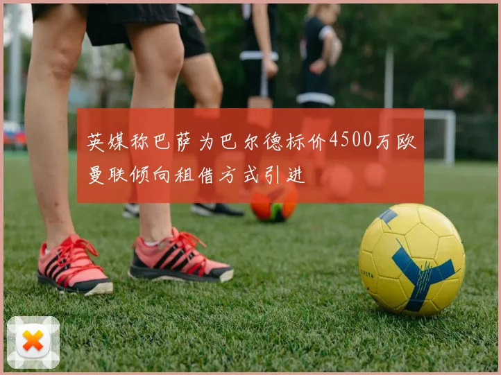 英媒称巴萨为巴尔德标价4500万欧曼联倾向租借方式引进