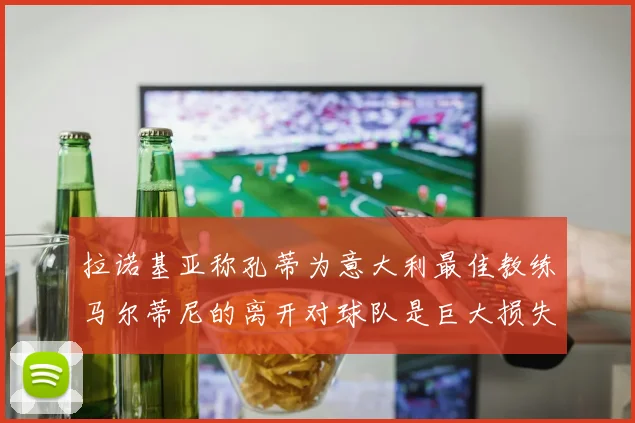 拉诺基亚称孔蒂为意大利最佳教练马尔蒂尼的离开对球队是巨大损失