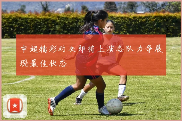 中超精彩对决即将上演各队力争展现最佳状态
