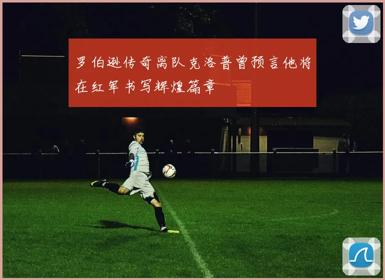 罗伯逊传奇离队克洛普曾预言他将在红军书写辉煌篇章