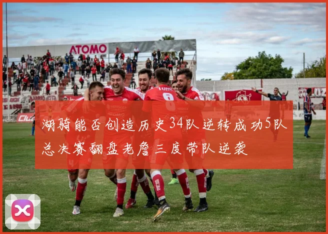 湖骑能否创造历史34队逆转成功5队总决赛翻盘老詹三度带队逆袭