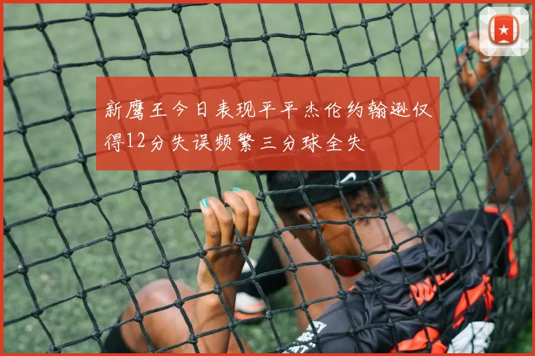 新鹰王今日表现平平杰伦约翰逊仅得12分失误频繁三分球全失