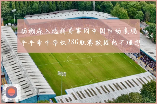 杨瀚森入选新秀赛因中国市场表现平平命中率仅28G联赛数据也不理想