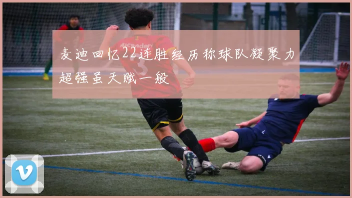 麦迪回忆22连胜经历称球队凝聚力超强虽天赋一般