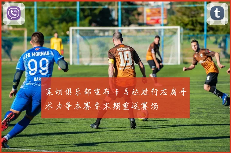莱切俱乐部宣布卡马达进行右肩手术力争本赛季末期重返赛场